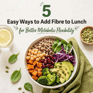 5 Easy Ways to Add Fibre to Lunch for Better Metabolic Flexibility